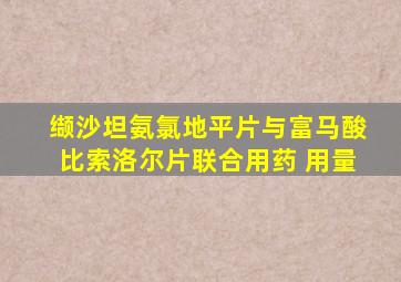 缬沙坦氨氯地平片与富马酸比索洛尔片联合用药 用量